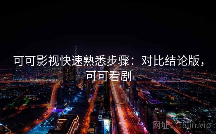 可可影视快速熟悉步骤：对比结论版，可可看剧