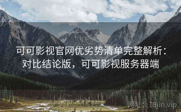 可可影视官网优劣势清单完整解析:对比结论版,可可影视服务器端 可可影视官网优劣势清单完整解析:对比结论版,可可影视服务器端