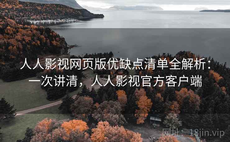 人人影视网页版优缺点清单全解析：一次讲清，人人影视官方客户端