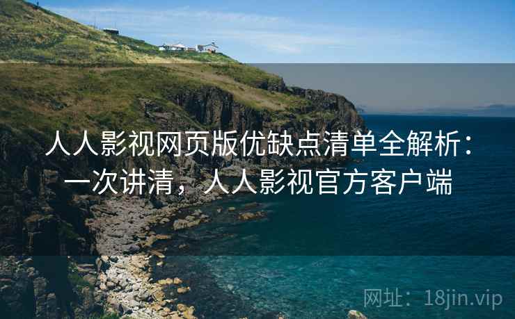 人人影视网页版优缺点清单全解析:一次讲清,人人影视官方客户端 人人影视网页版优缺点清单全解析:一次讲清,人人影视官方客户端