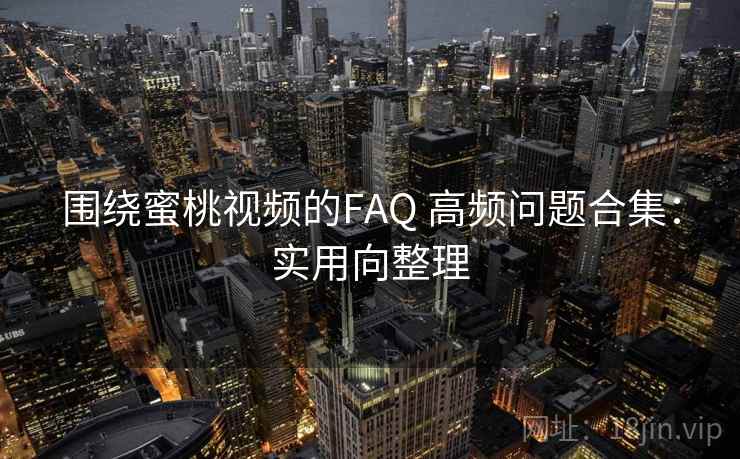 围绕蜜桃视频的FAQ 高频问题合集:实用向整理 围绕蜜桃视频的FAQ 高频问题合集:实用向整理