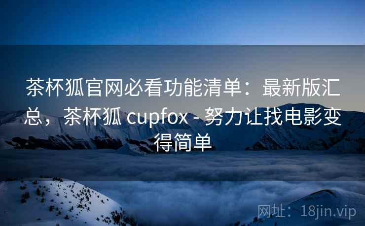 茶杯狐官网必看功能清单:最新版汇总,茶杯狐 cupfox - 努力让找电影变得简单 茶杯狐官网必看功能清单:最新版汇总,茶杯狐 cupfox - 努力让找电影变得简单