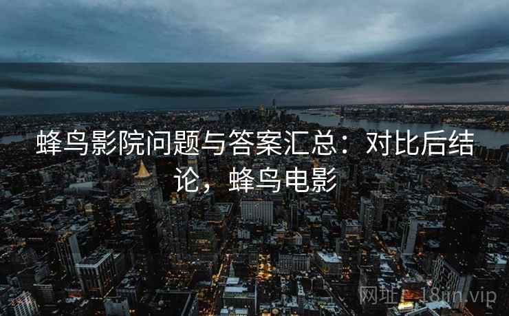蜂鸟影院问题与答案汇总：对比后结论，蜂鸟电影