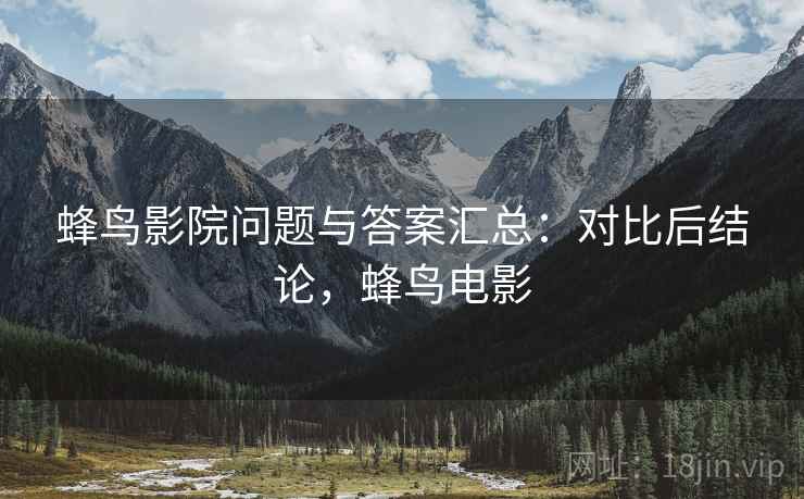 蜂鸟影院问题与答案汇总：对比后结论，蜂鸟电影