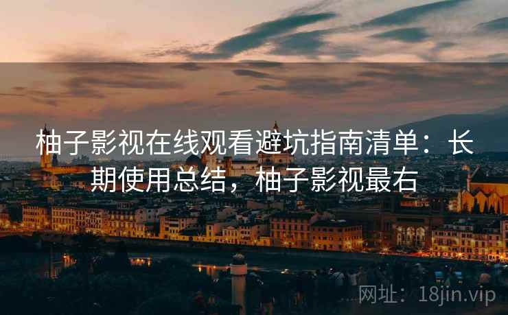 柚子影视在线观看避坑指南清单:长期使用总结,柚子影视最右 柚子影视在线观看避坑指南清单:长期使用总结,柚子影视最右